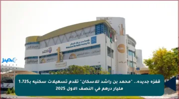 قفزة جديدة.. “محمد بن راشد للإسكان” تقدم تسهيلات سكنية بـ1.725 مليار درهم في النصف الأول 2025